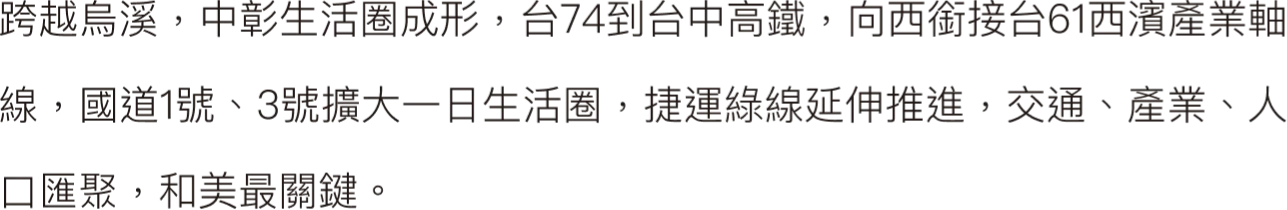 跨越烏溪，中彰生活圈成形，台74到台中高鐵，向西銜接台61西濱產業軸線，國道1號、3號擴大一日生活圈，捷運綠線延伸推進，交通、產業、人口匯聚，和美最關鍵。